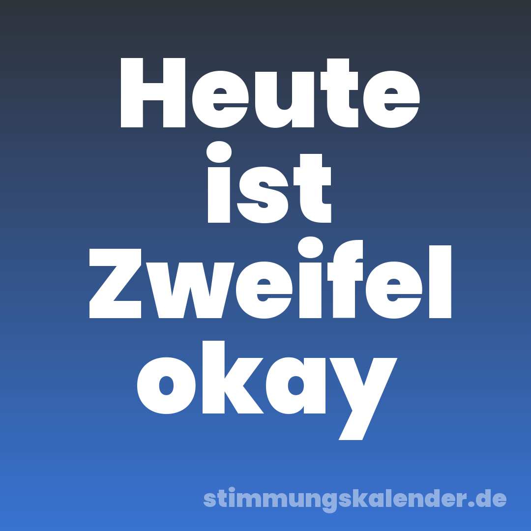 Heute ist Zweifel okay