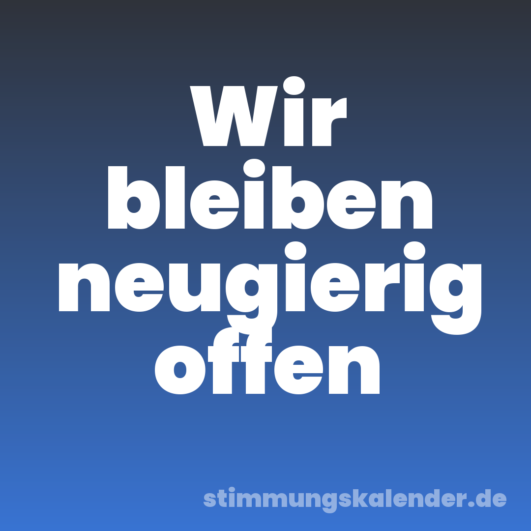 Wir bleiben neugierig offen