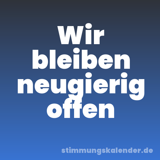 Wir bleiben neugierig offen