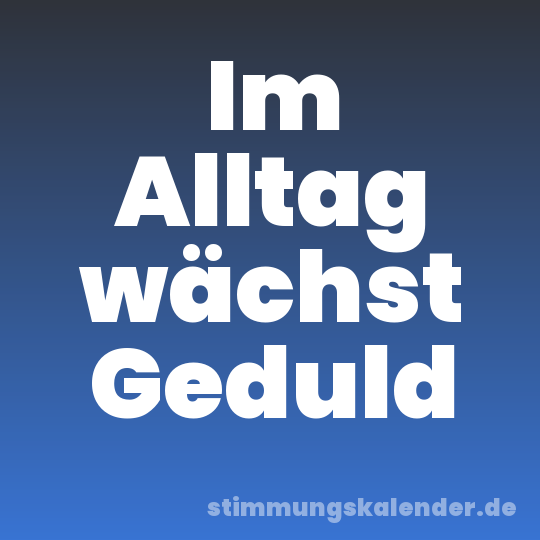 Im Alltag wächst Geduld