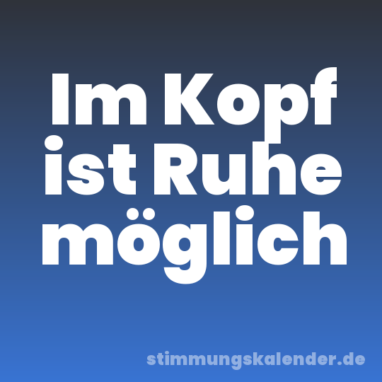 Im Kopf ist Ruhe möglich
