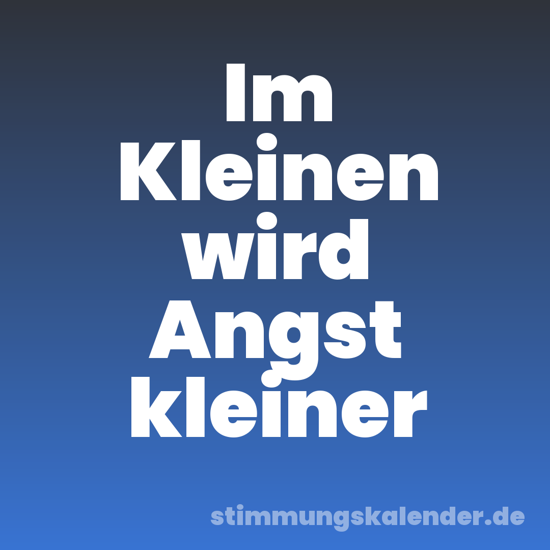 Im Kleinen wird Angst kleiner