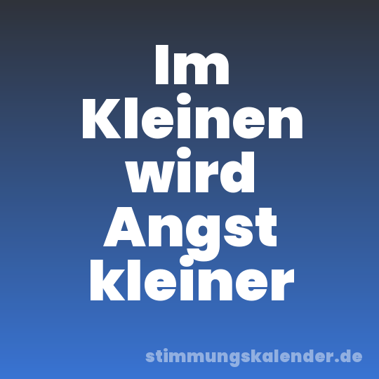 Im Kleinen wird Angst kleiner