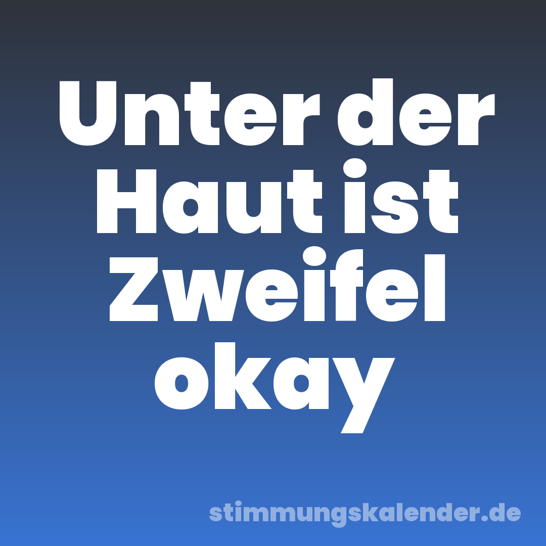 Unter der Haut ist Zweifel okay
