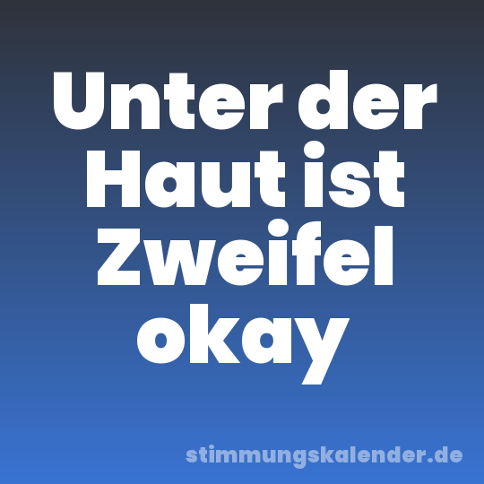 Unter der Haut ist Zweifel okay