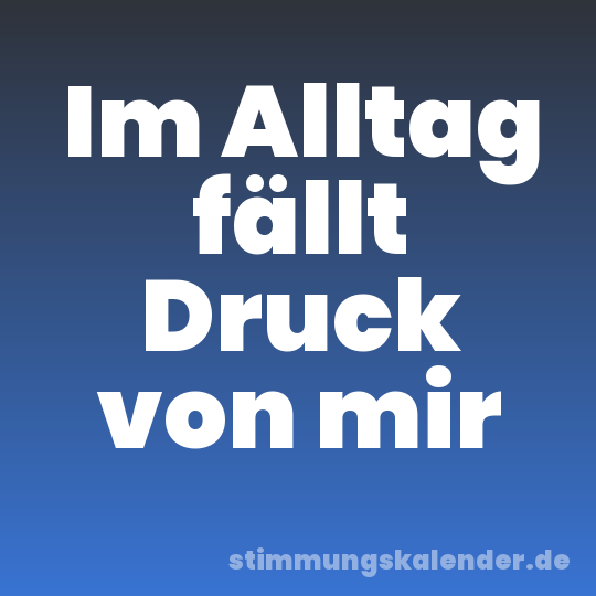 Im Alltag fällt Druck von mir