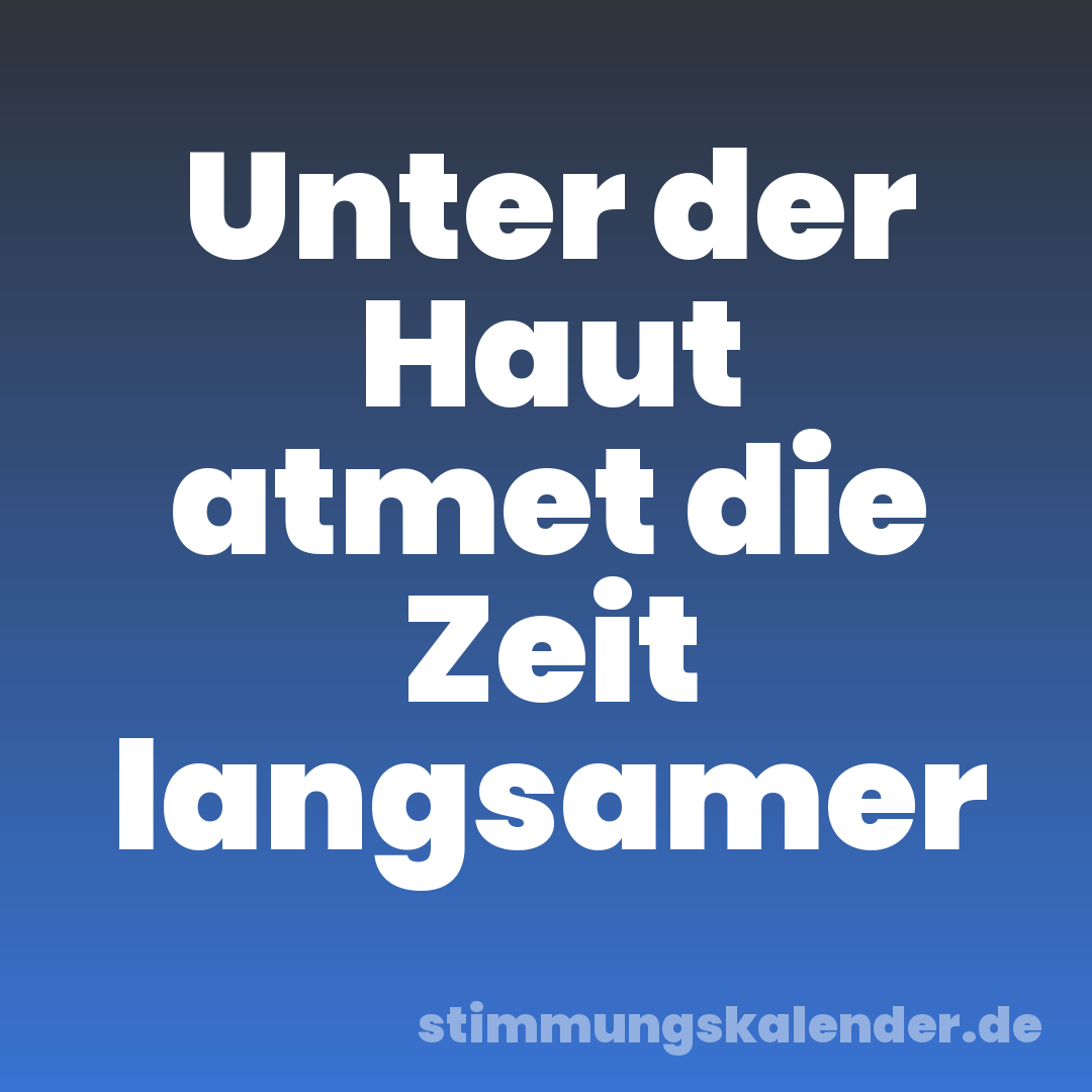 Unter der Haut atmet die Zeit langsamer