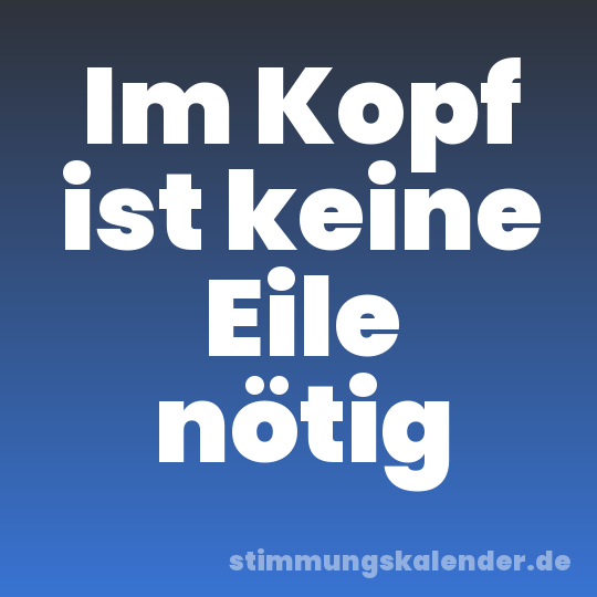 Im Kopf ist keine Eile nötig
