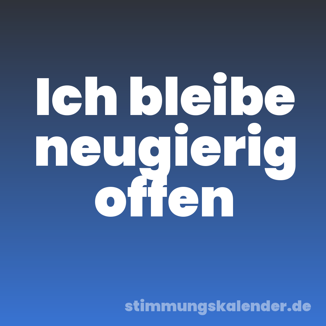 Ich bleibe neugierig offen