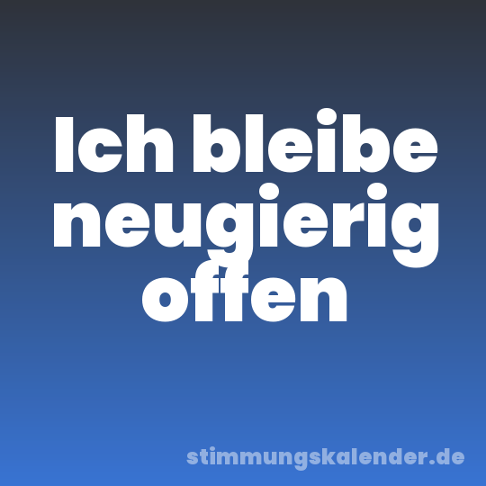 Ich bleibe neugierig offen