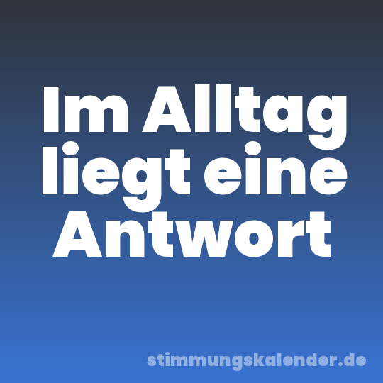 Im Alltag liegt eine Antwort