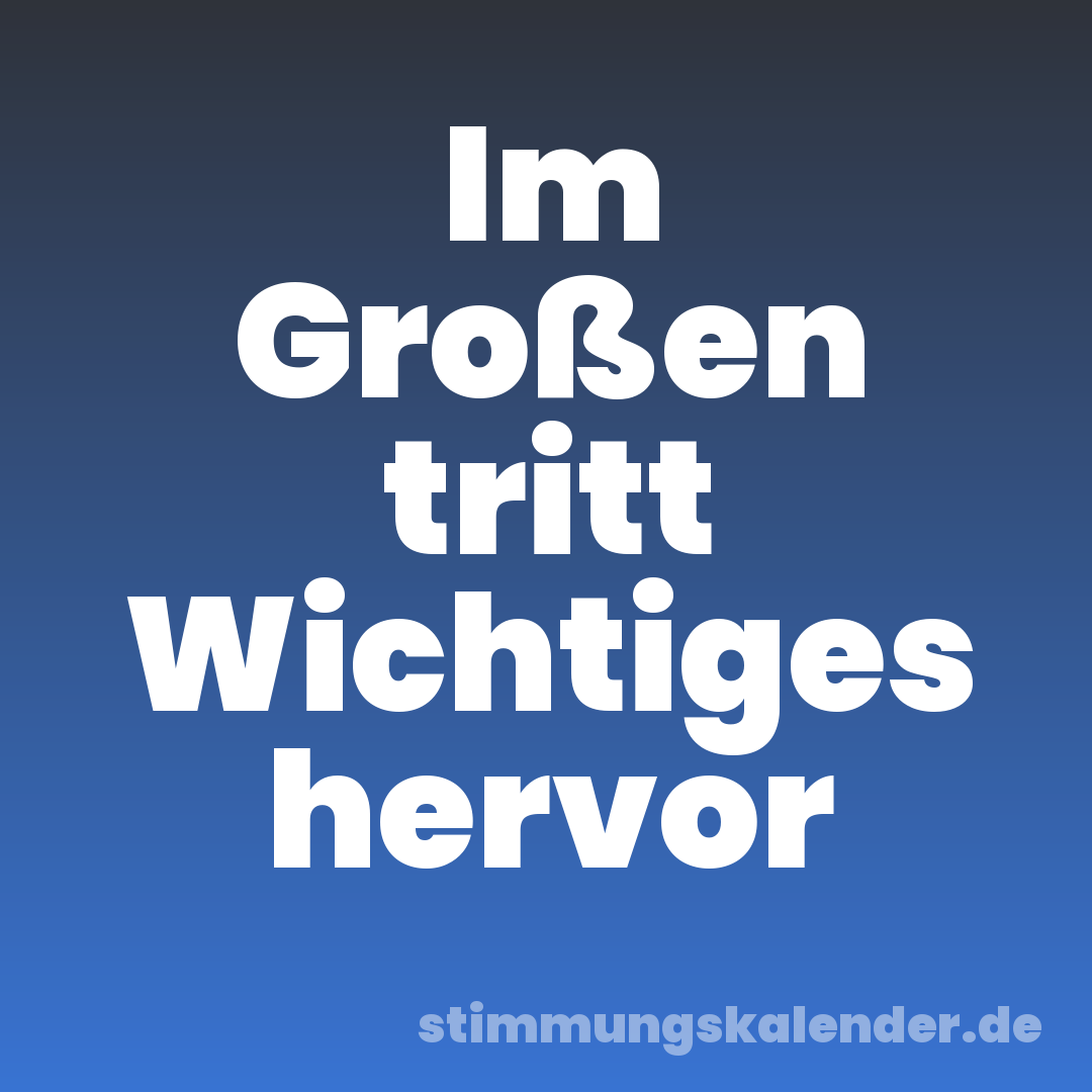 Im Großen tritt Wichtiges hervor