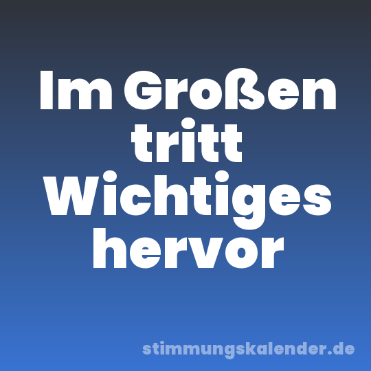 Im Großen tritt Wichtiges hervor