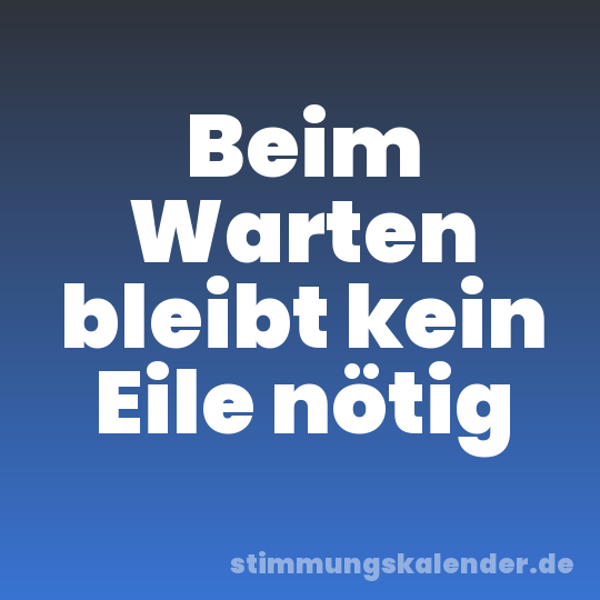 Beim Warten bleibt kein Eile nötig