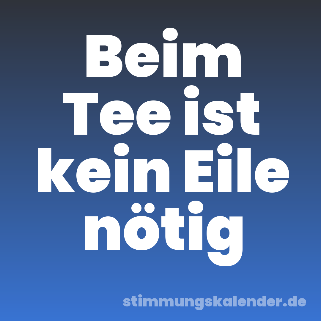 Beim Tee ist kein Eile nötig