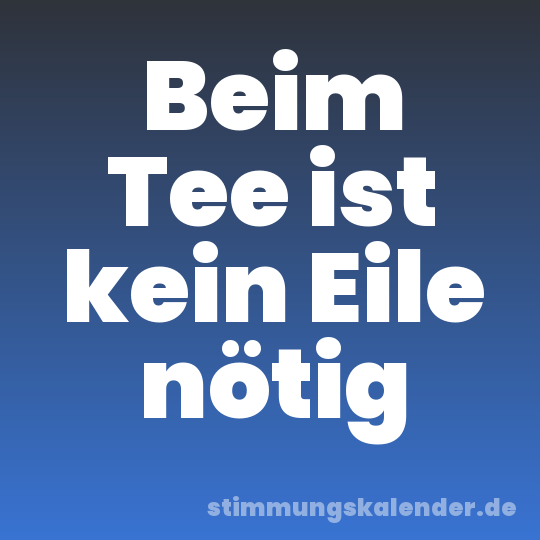 Beim Tee ist kein Eile nötig