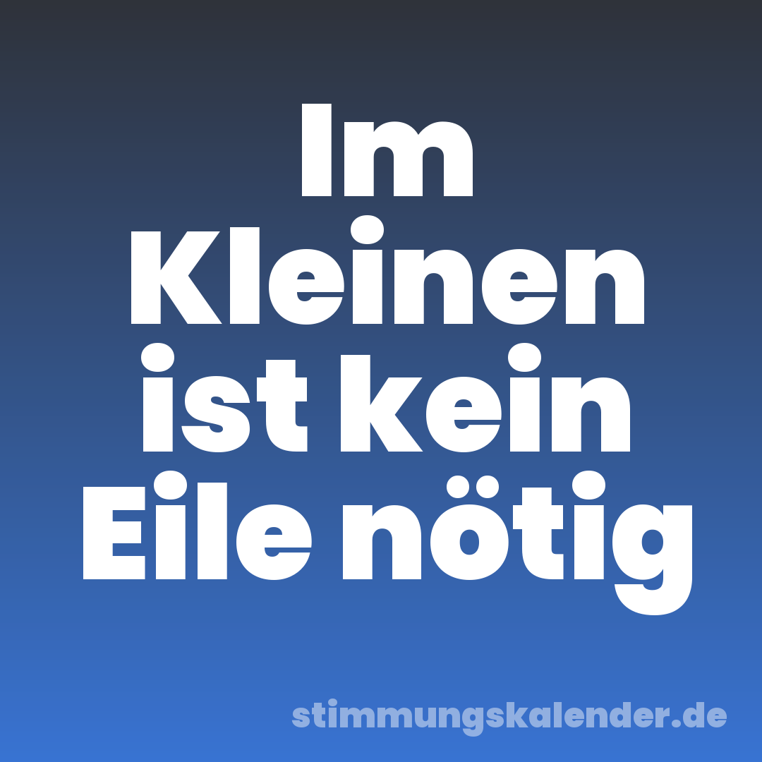 Im Kleinen ist kein Eile nötig