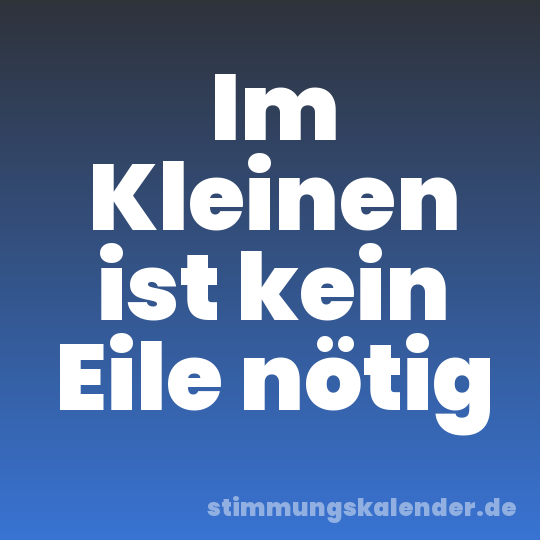 Im Kleinen ist kein Eile nötig