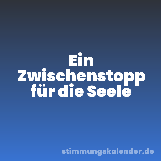 Ein Zwischenstopp für die Seele