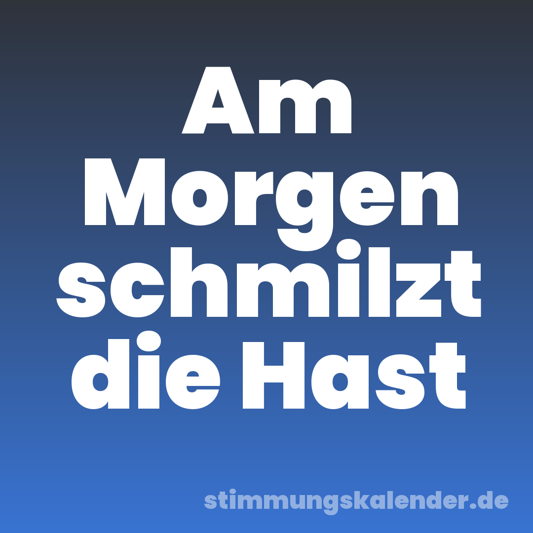 Am Morgen schmilzt die Hast