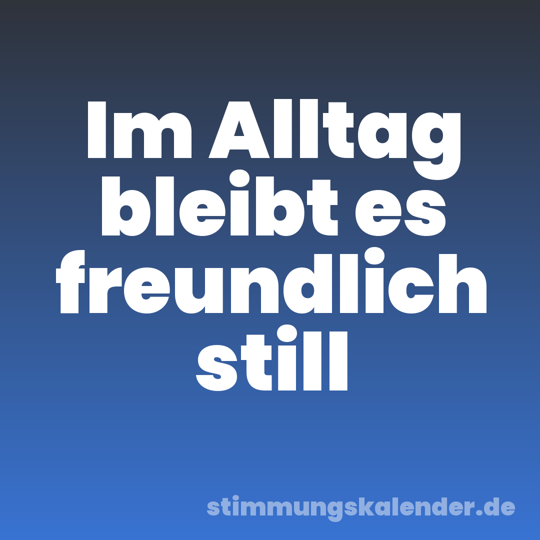 Im Alltag bleibt es freundlich still