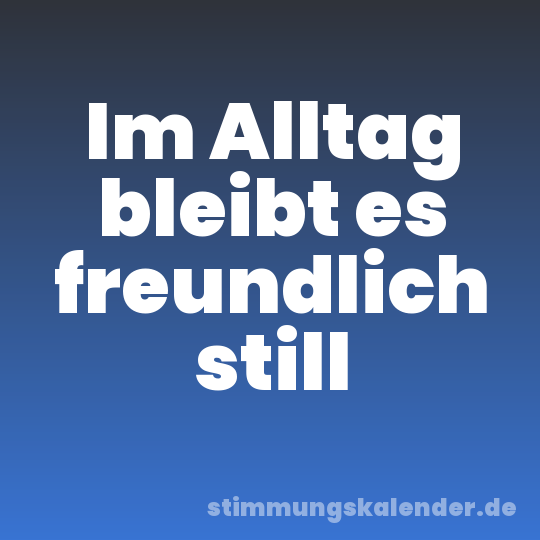 Im Alltag bleibt es freundlich still