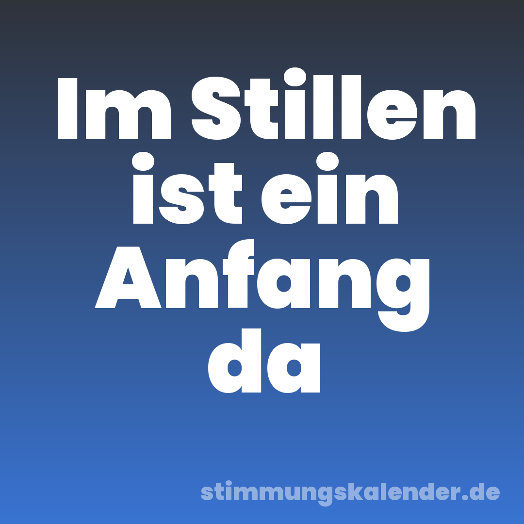 Im Stillen ist ein Anfang da
