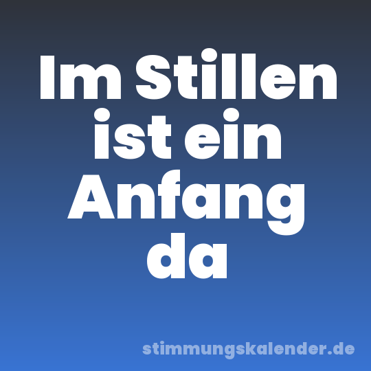 Im Stillen ist ein Anfang da