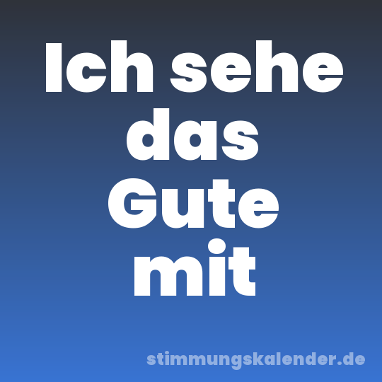 Ich sehe das Gute mit