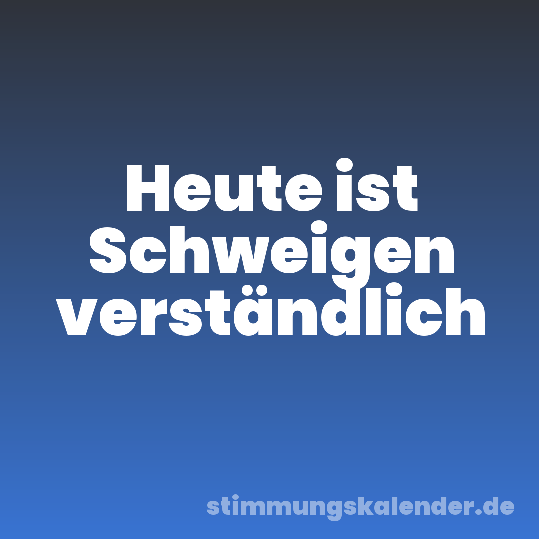 Heute ist Schweigen verständlich