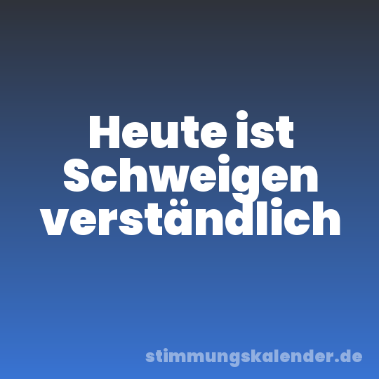 Heute ist Schweigen verständlich