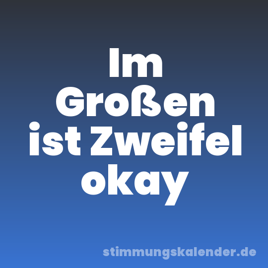 Im Großen ist Zweifel okay