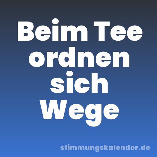 Beim Tee ordnen sich Wege