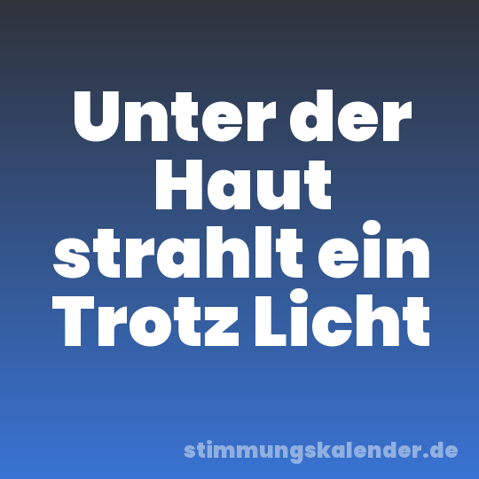 Unter der Haut strahlt ein Trotz Licht