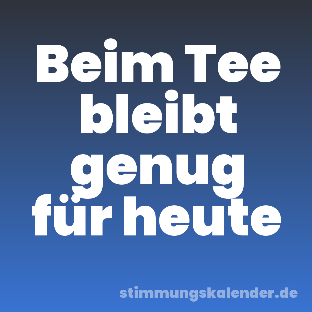 Beim Tee bleibt genug für heute