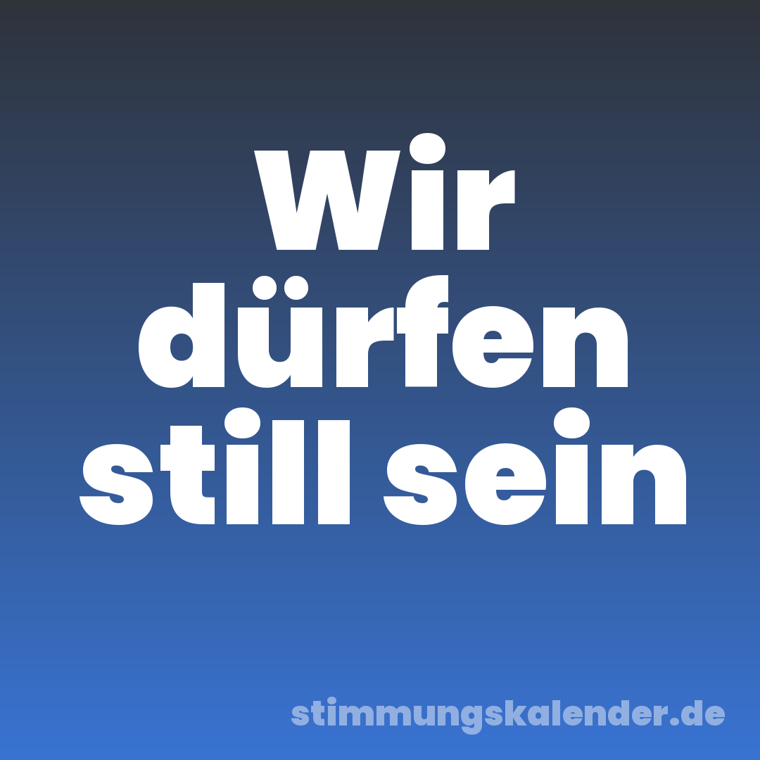 Wir dürfen still sein