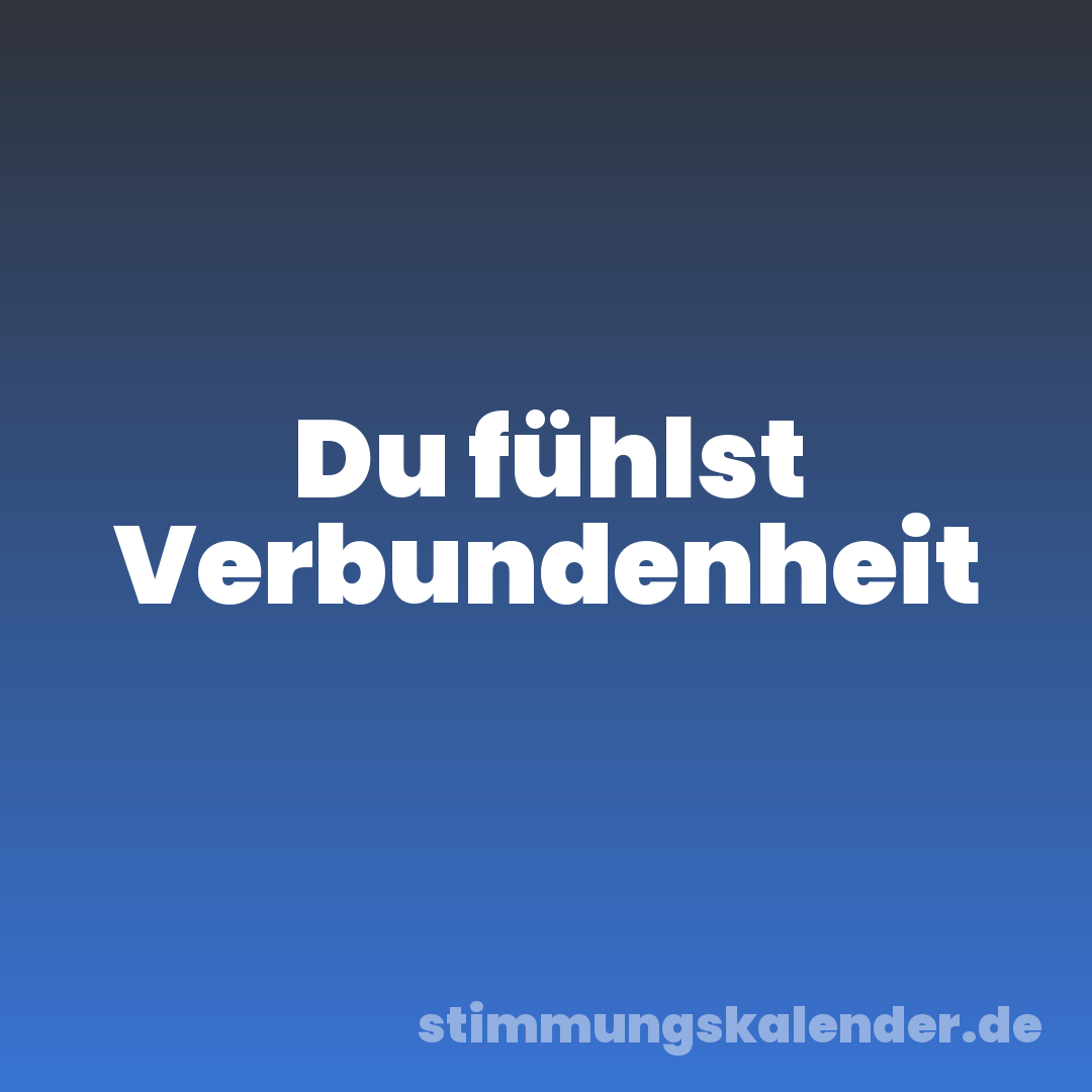 Du fühlst Verbundenheit