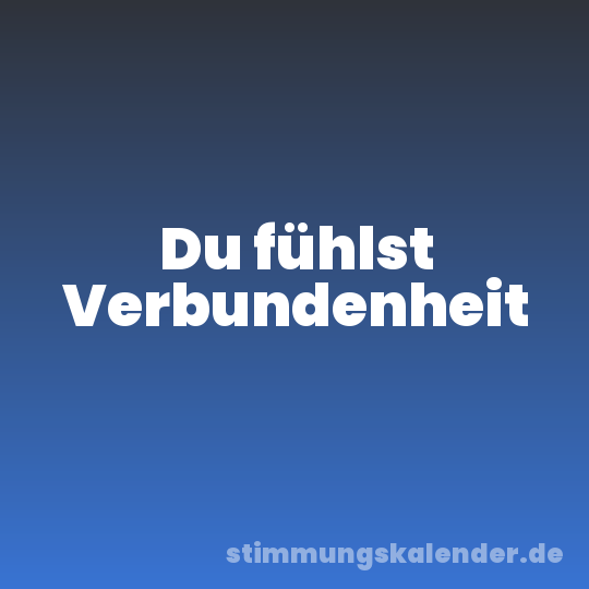 Du fühlst Verbundenheit
