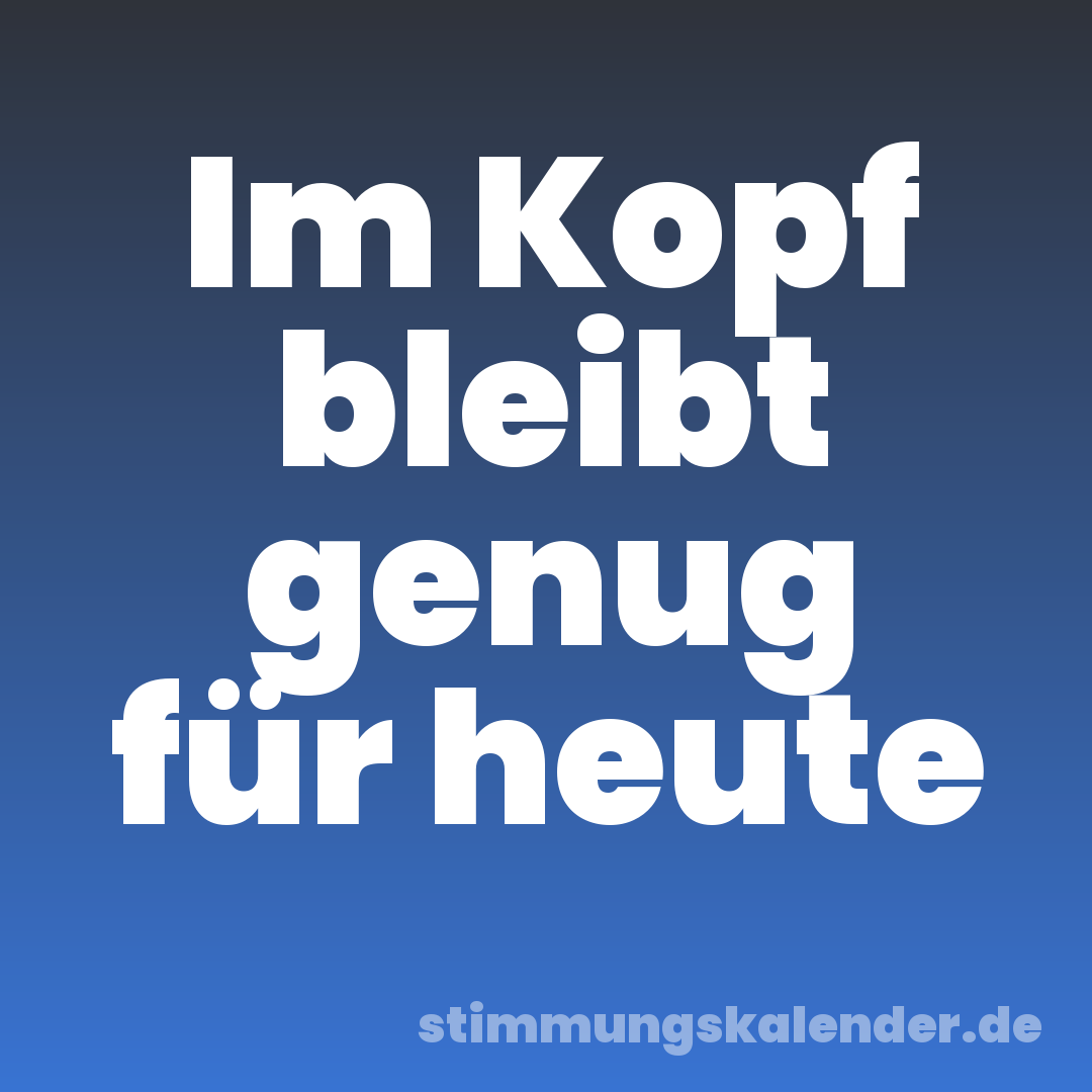 Im Kopf bleibt genug für heute