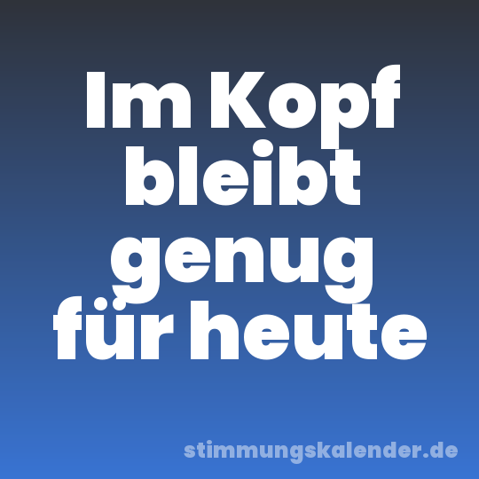 Im Kopf bleibt genug für heute