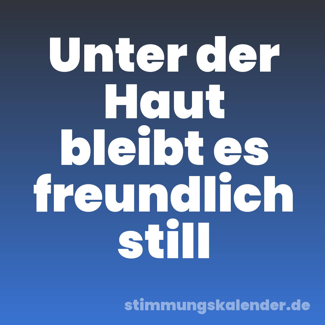 Unter der Haut bleibt es freundlich still