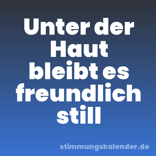 Unter der Haut bleibt es freundlich still