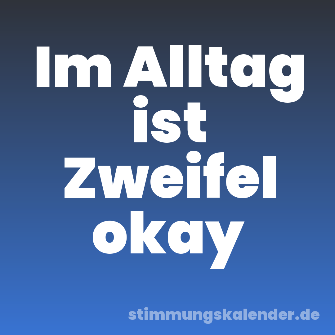 Im Alltag ist Zweifel okay