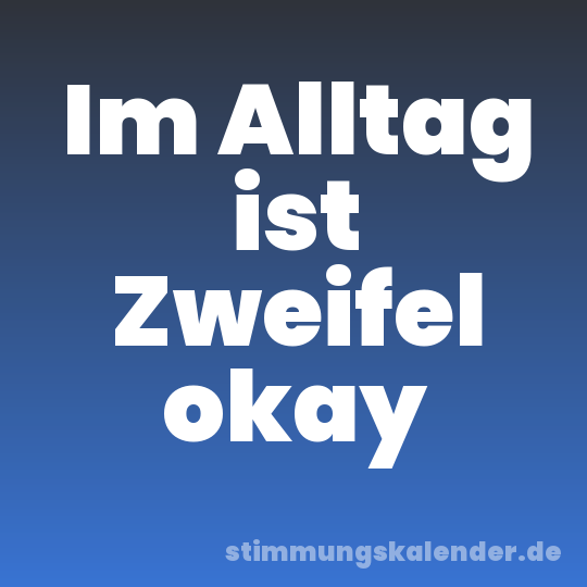 Im Alltag ist Zweifel okay