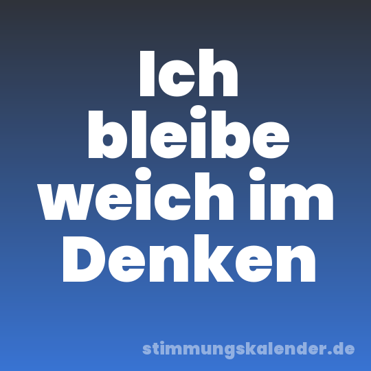 Ich bleibe weich im Denken