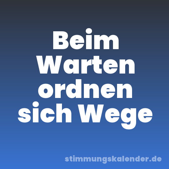 Beim Warten ordnen sich Wege