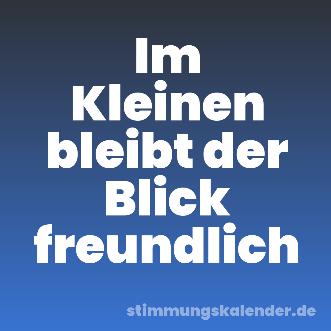Im Kleinen bleibt der Blick freundlich
