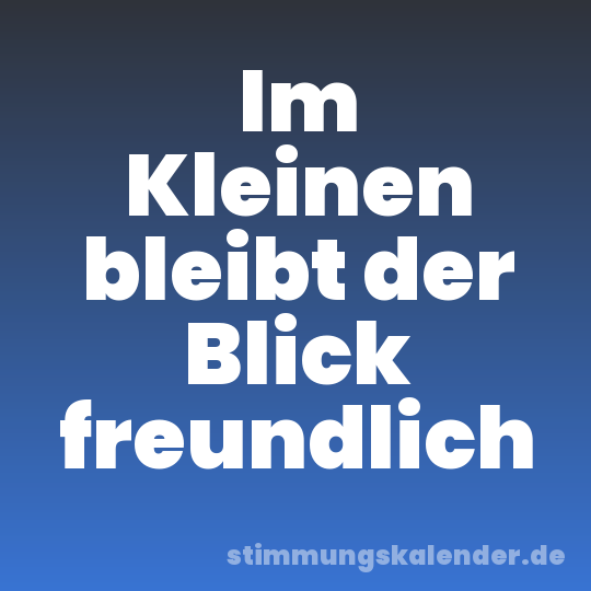 Im Kleinen bleibt der Blick freundlich
