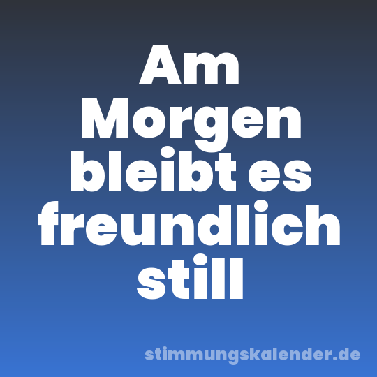 Am Morgen bleibt es freundlich still