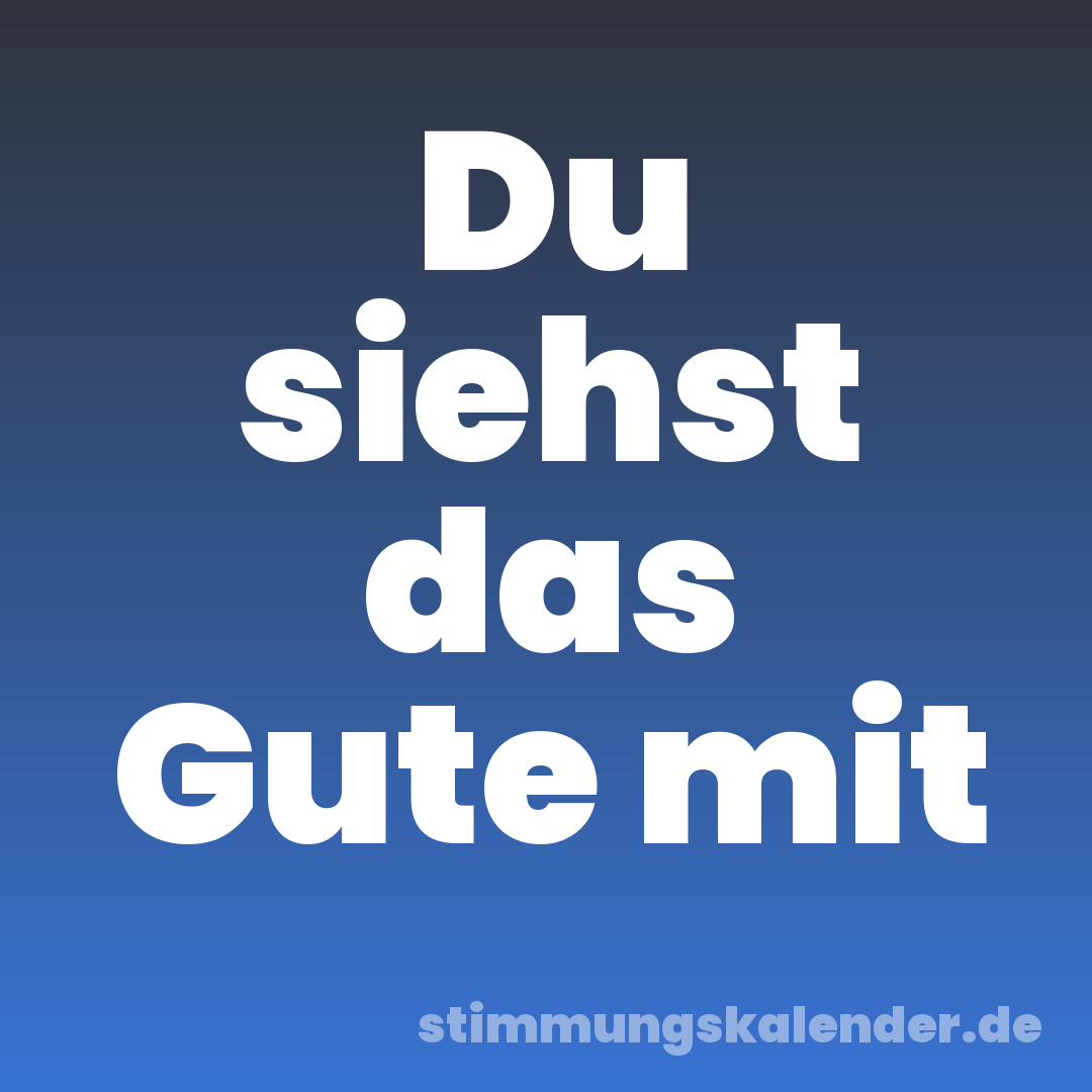 Du siehst das Gute mit
